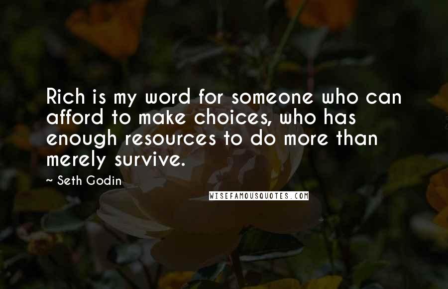 Seth Godin Quotes: Rich is my word for someone who can afford to make choices, who has enough resources to do more than merely survive.