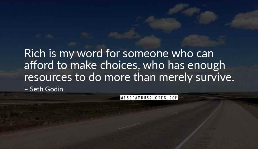 Seth Godin Quotes: Rich is my word for someone who can afford to make choices, who has enough resources to do more than merely survive.