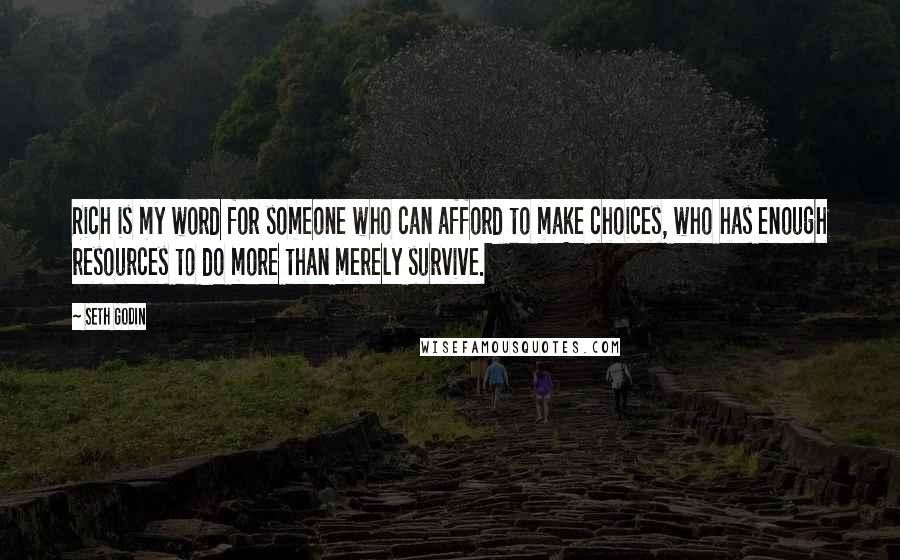 Seth Godin Quotes: Rich is my word for someone who can afford to make choices, who has enough resources to do more than merely survive.