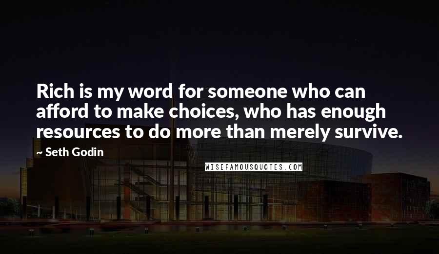 Seth Godin Quotes: Rich is my word for someone who can afford to make choices, who has enough resources to do more than merely survive.