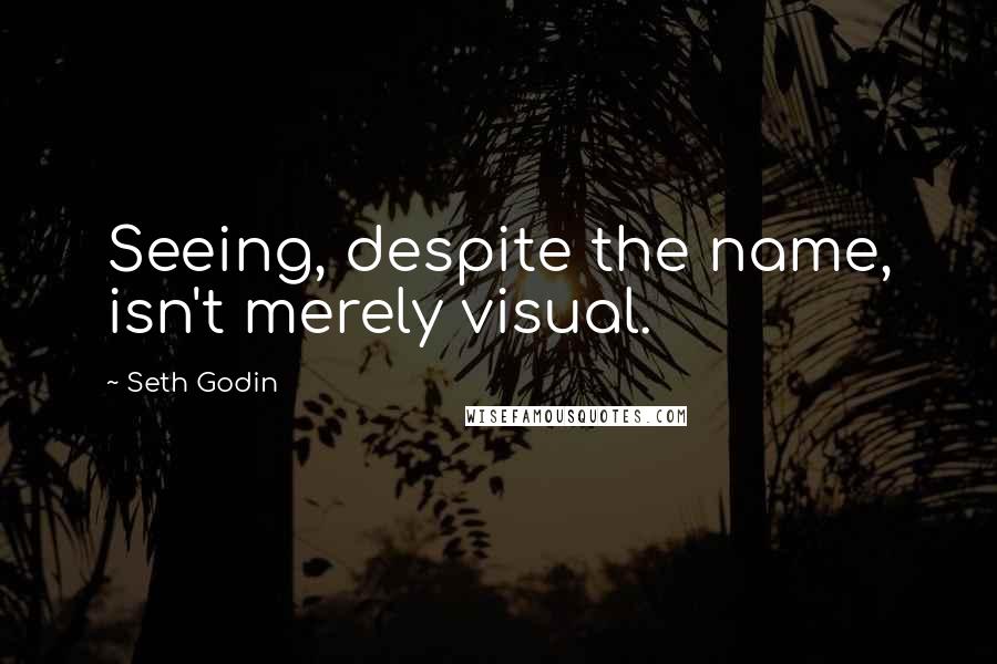 Seth Godin Quotes: Seeing, despite the name, isn't merely visual.