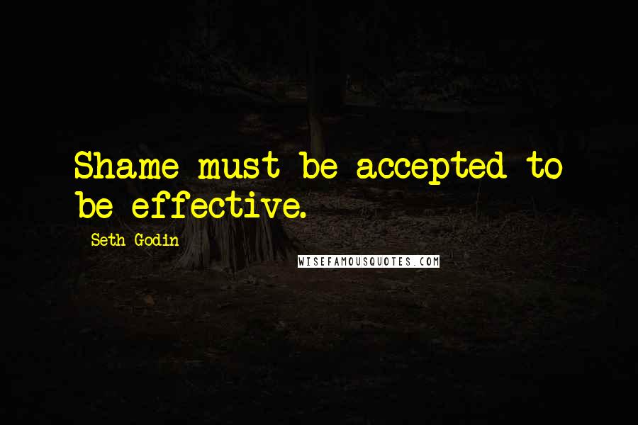 Seth Godin Quotes: Shame must be accepted to be effective.