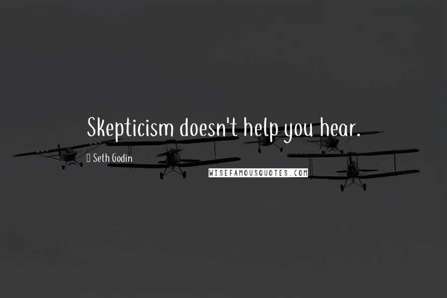 Seth Godin Quotes: Skepticism doesn't help you hear.