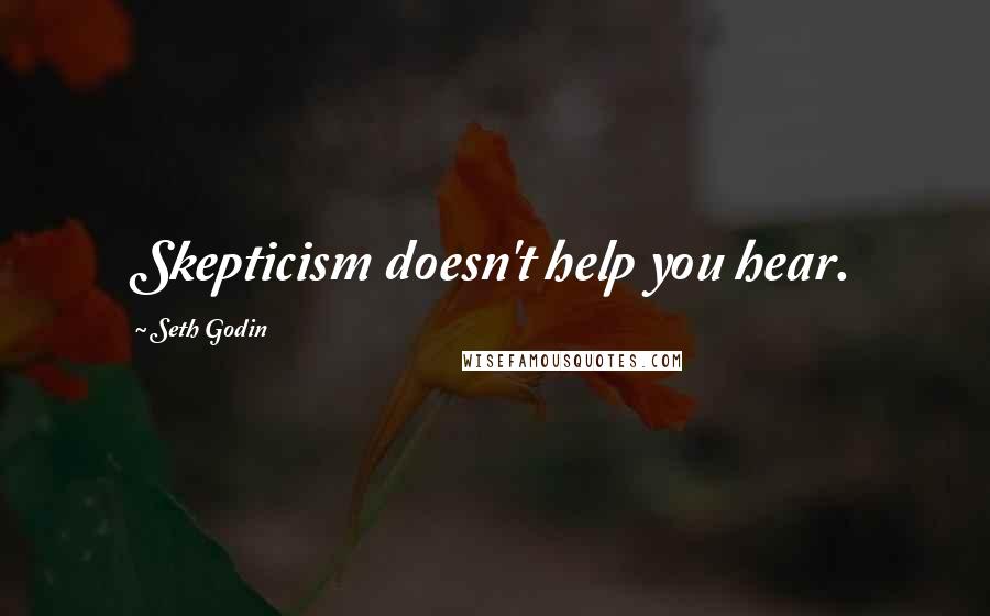 Seth Godin Quotes: Skepticism doesn't help you hear.