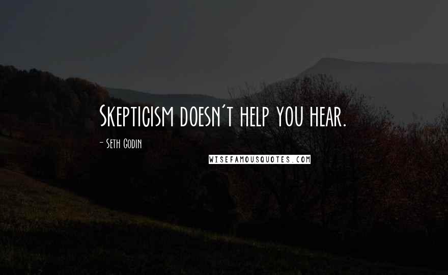 Seth Godin Quotes: Skepticism doesn't help you hear.