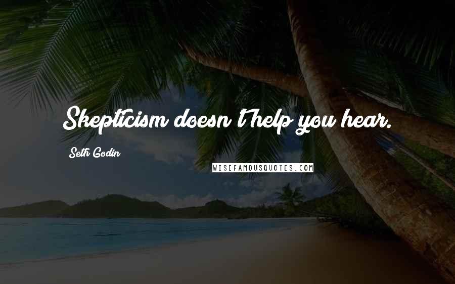 Seth Godin Quotes: Skepticism doesn't help you hear.