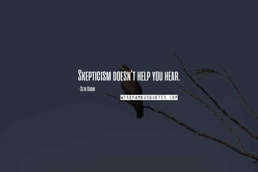 Seth Godin Quotes: Skepticism doesn't help you hear.