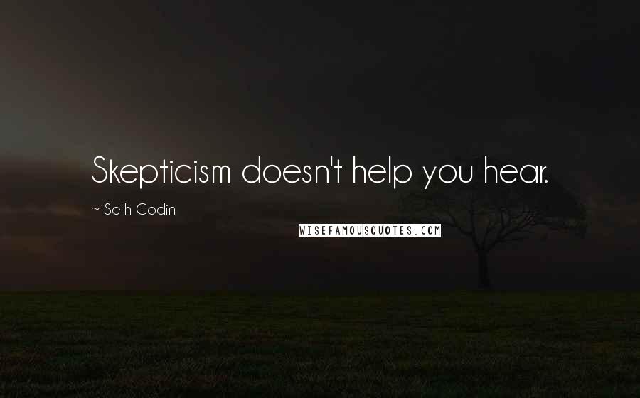 Seth Godin Quotes: Skepticism doesn't help you hear.