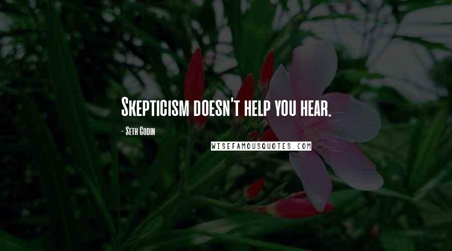 Seth Godin Quotes: Skepticism doesn't help you hear.