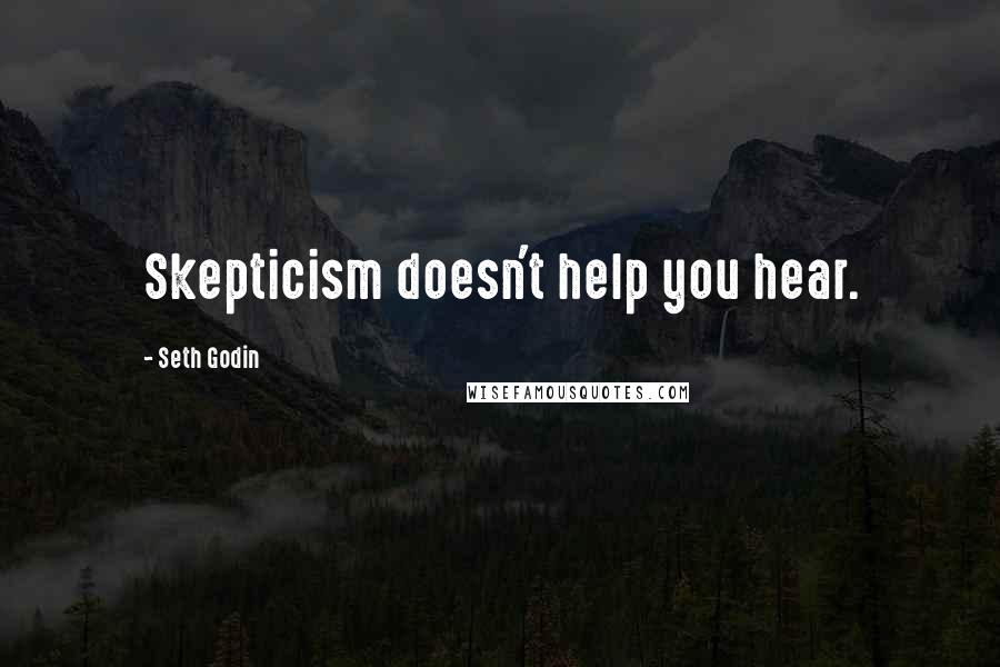 Seth Godin Quotes: Skepticism doesn't help you hear.