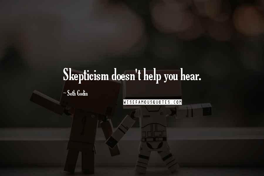 Seth Godin Quotes: Skepticism doesn't help you hear.