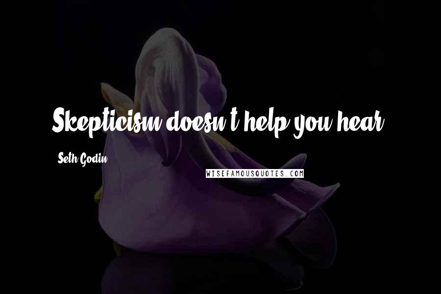 Seth Godin Quotes: Skepticism doesn't help you hear.