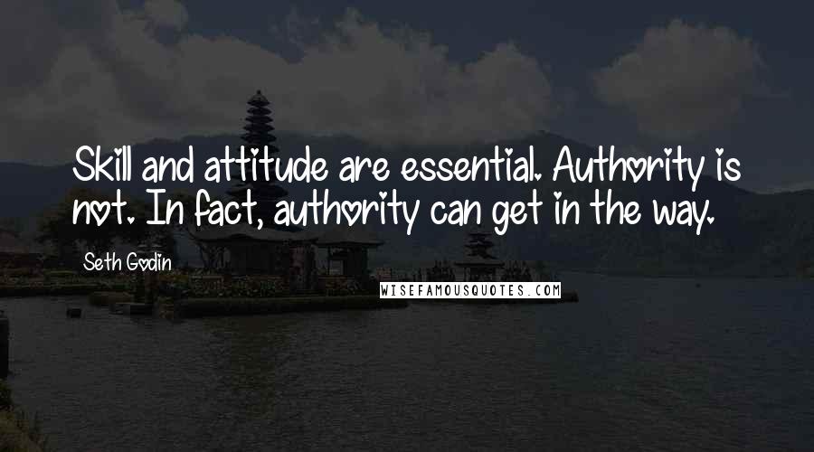 Seth Godin Quotes: Skill and attitude are essential. Authority is not. In fact, authority can get in the way.