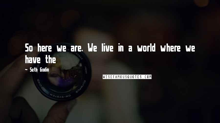 Seth Godin Quotes: So here we are. We live in a world where we have the