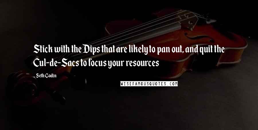 Seth Godin Quotes: Stick with the Dips that are likely to pan out, and quit the Cul-de-Sacs to focus your resources