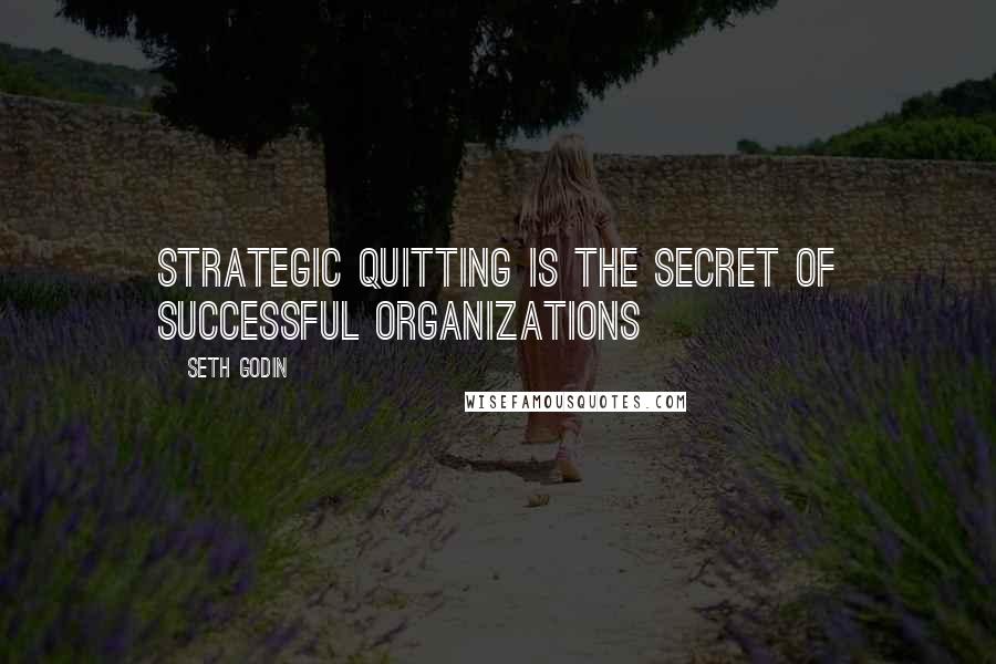 Seth Godin Quotes: Strategic quitting is the secret of successful organizations