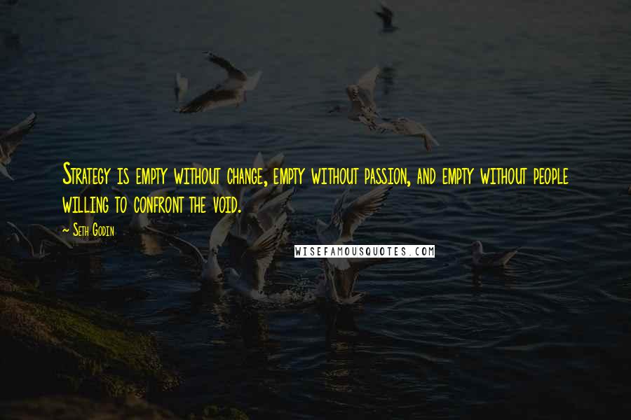 Seth Godin Quotes: Strategy is empty without change, empty without passion, and empty without people willing to confront the void.