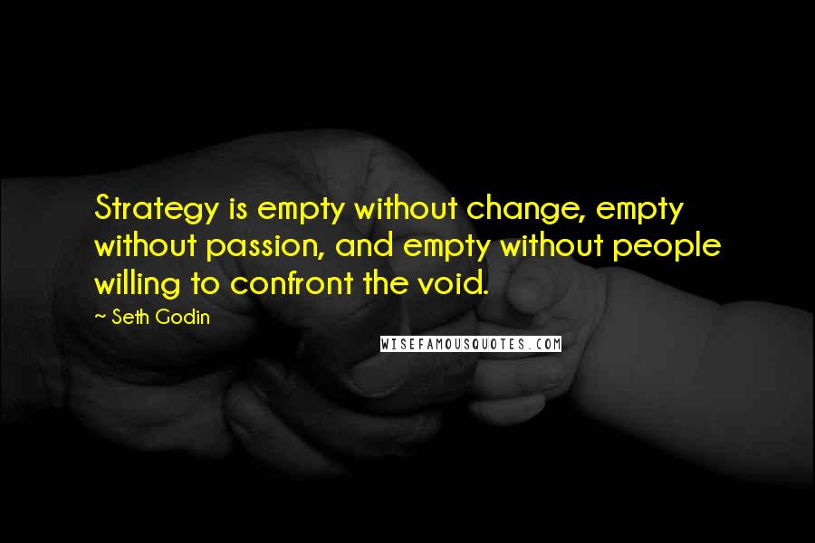 Seth Godin Quotes: Strategy is empty without change, empty without passion, and empty without people willing to confront the void.