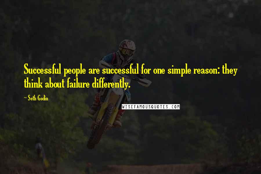 Seth Godin Quotes: Successful people are successful for one simple reason: they think about failure differently.