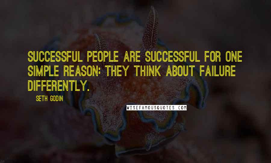 Seth Godin Quotes: Successful people are successful for one simple reason: they think about failure differently.