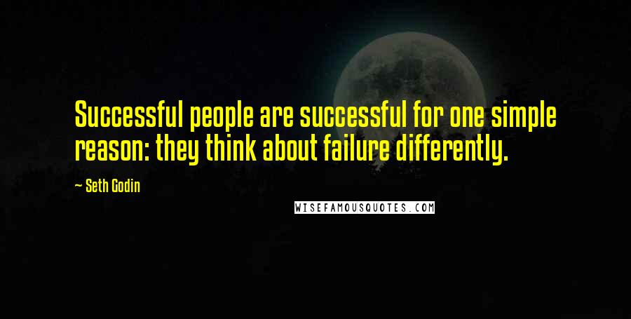 Seth Godin Quotes: Successful people are successful for one simple reason: they think about failure differently.