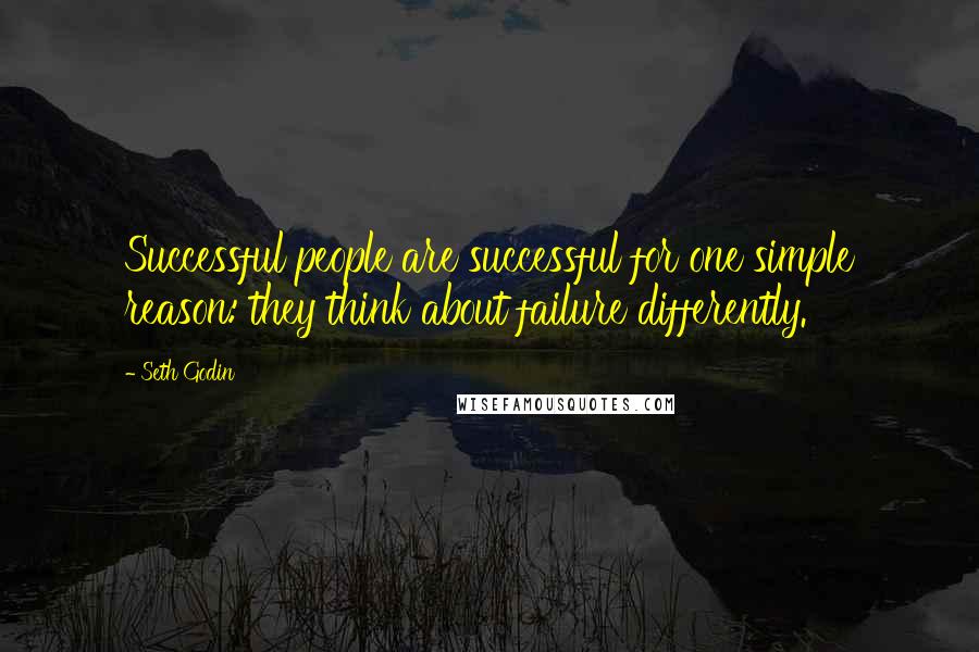 Seth Godin Quotes: Successful people are successful for one simple reason: they think about failure differently.