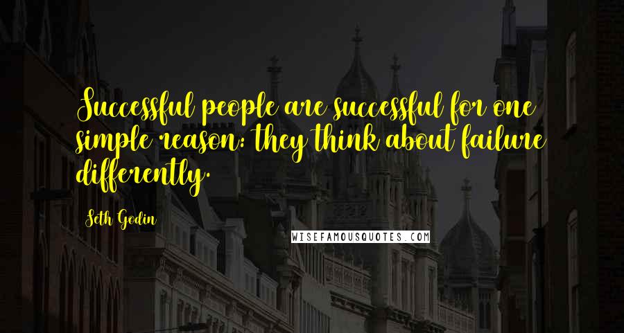 Seth Godin Quotes: Successful people are successful for one simple reason: they think about failure differently.