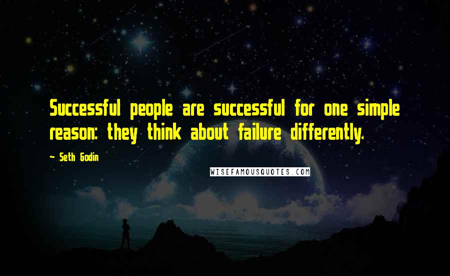 Seth Godin Quotes: Successful people are successful for one simple reason: they think about failure differently.