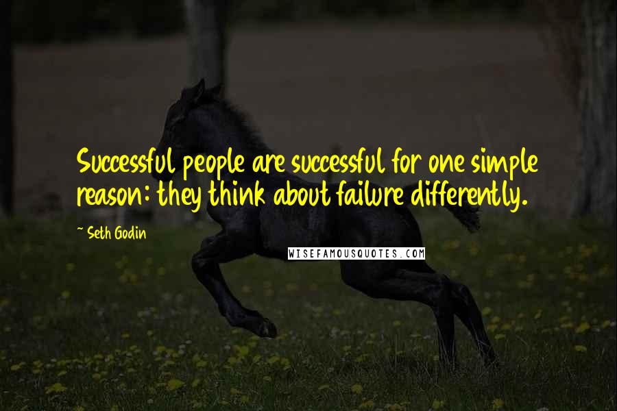 Seth Godin Quotes: Successful people are successful for one simple reason: they think about failure differently.