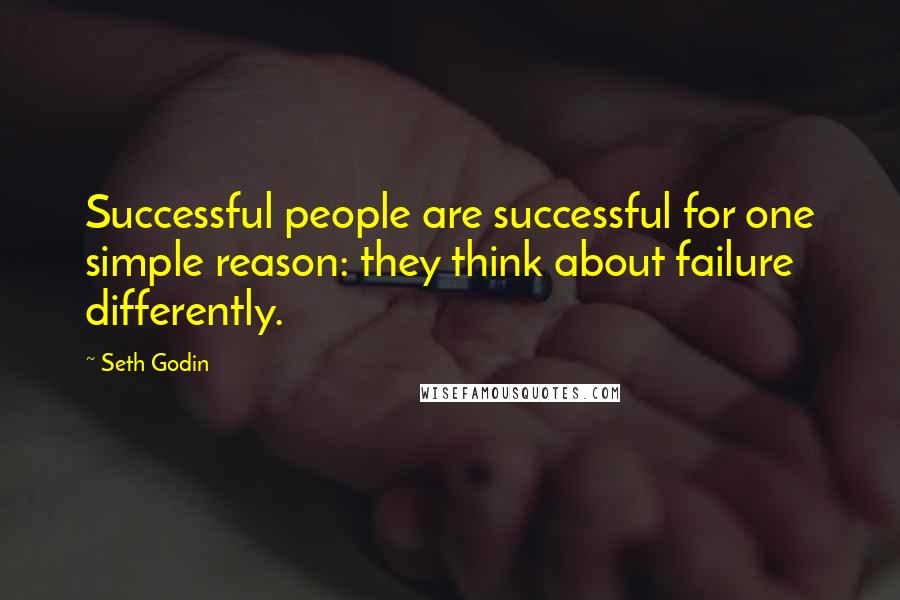 Seth Godin Quotes: Successful people are successful for one simple reason: they think about failure differently.