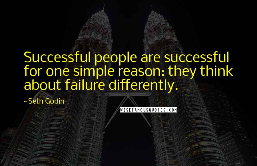 Seth Godin Quotes: Successful people are successful for one simple reason: they think about failure differently.