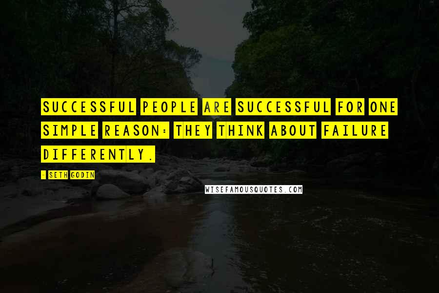 Seth Godin Quotes: Successful people are successful for one simple reason: they think about failure differently.