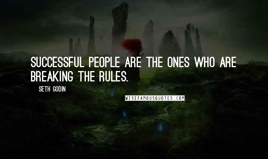 Seth Godin Quotes: Successful people are the ones who are breaking the rules.