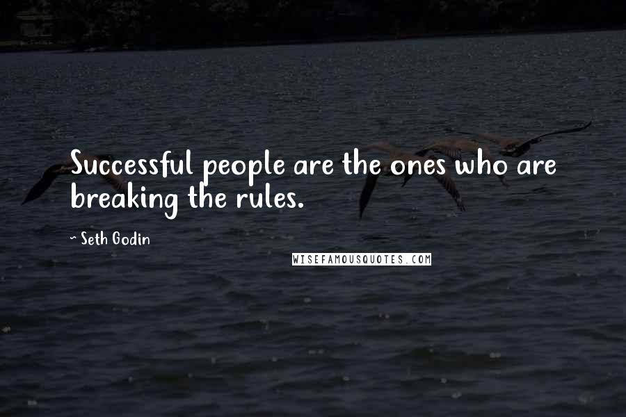 Seth Godin Quotes: Successful people are the ones who are breaking the rules.