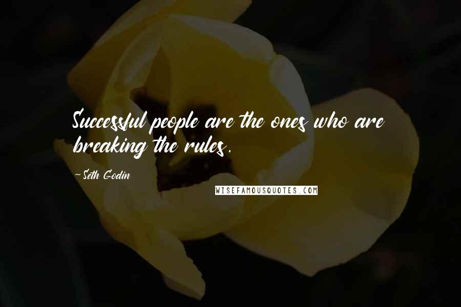 Seth Godin Quotes: Successful people are the ones who are breaking the rules.