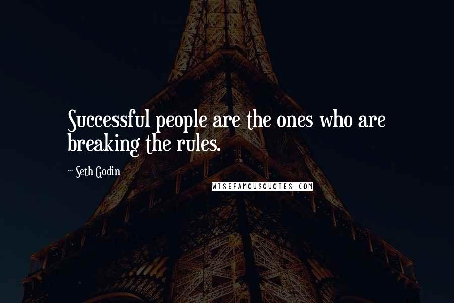 Seth Godin Quotes: Successful people are the ones who are breaking the rules.