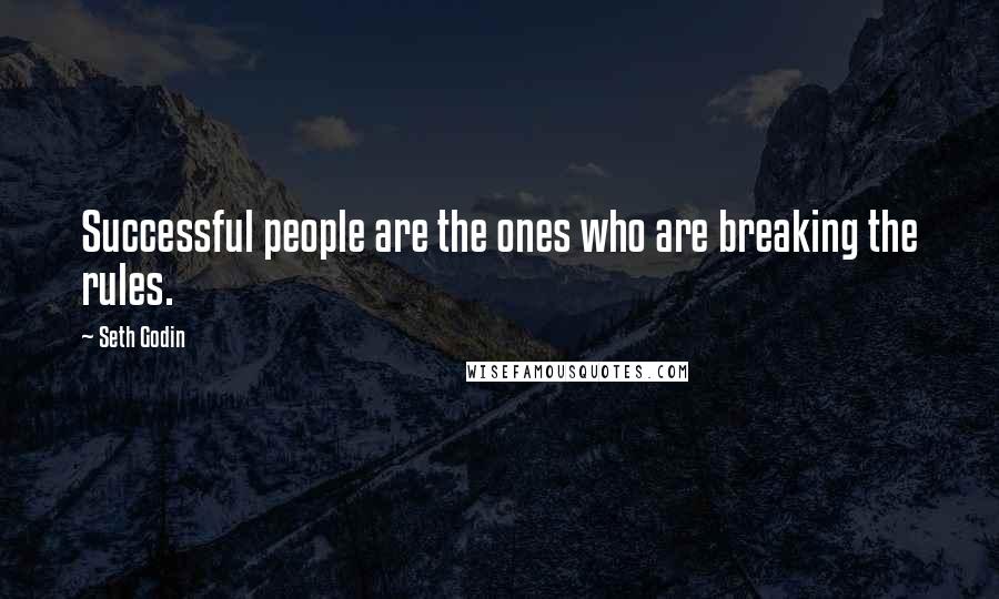 Seth Godin Quotes: Successful people are the ones who are breaking the rules.