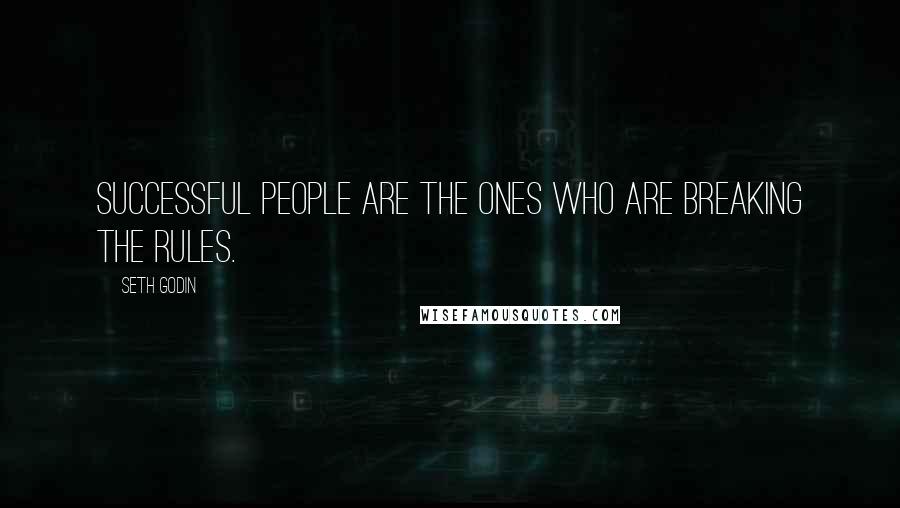 Seth Godin Quotes: Successful people are the ones who are breaking the rules.