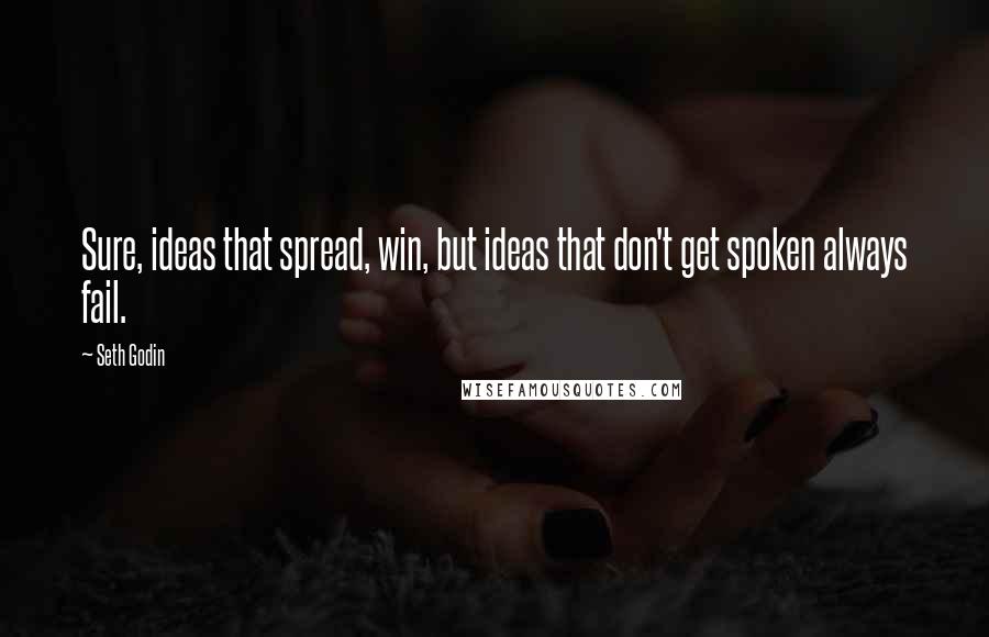 Seth Godin Quotes: Sure, ideas that spread, win, but ideas that don't get spoken always fail.