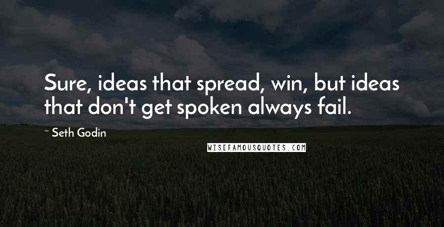 Seth Godin Quotes: Sure, ideas that spread, win, but ideas that don't get spoken always fail.