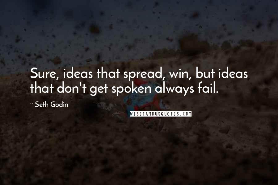 Seth Godin Quotes: Sure, ideas that spread, win, but ideas that don't get spoken always fail.