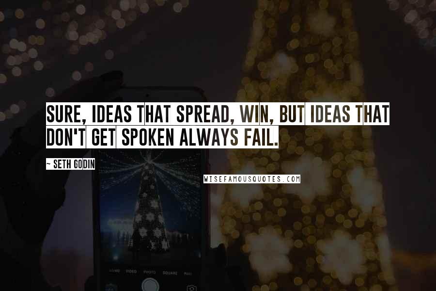 Seth Godin Quotes: Sure, ideas that spread, win, but ideas that don't get spoken always fail.