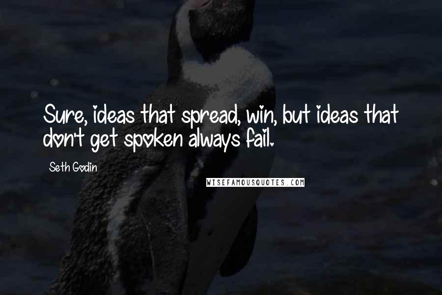 Seth Godin Quotes: Sure, ideas that spread, win, but ideas that don't get spoken always fail.