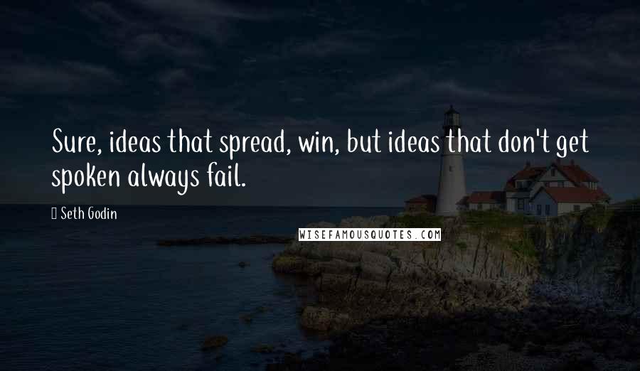 Seth Godin Quotes: Sure, ideas that spread, win, but ideas that don't get spoken always fail.