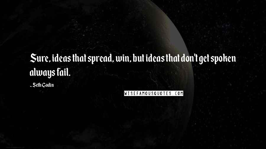 Seth Godin Quotes: Sure, ideas that spread, win, but ideas that don't get spoken always fail.