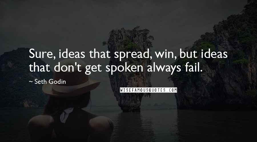 Seth Godin Quotes: Sure, ideas that spread, win, but ideas that don't get spoken always fail.