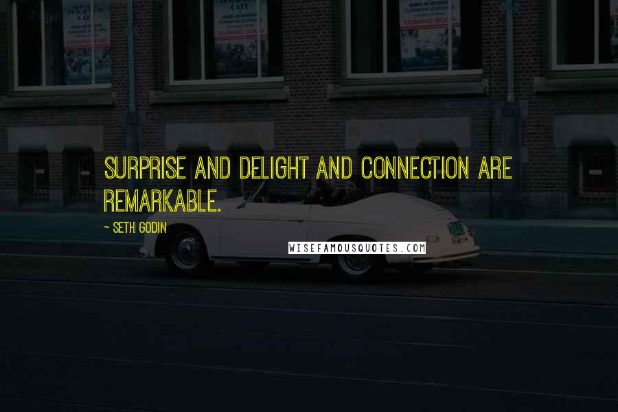 Seth Godin Quotes: Surprise and delight and connection are remarkable.