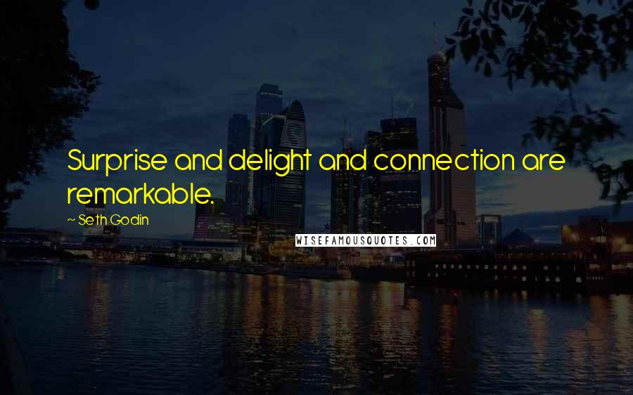 Seth Godin Quotes: Surprise and delight and connection are remarkable.