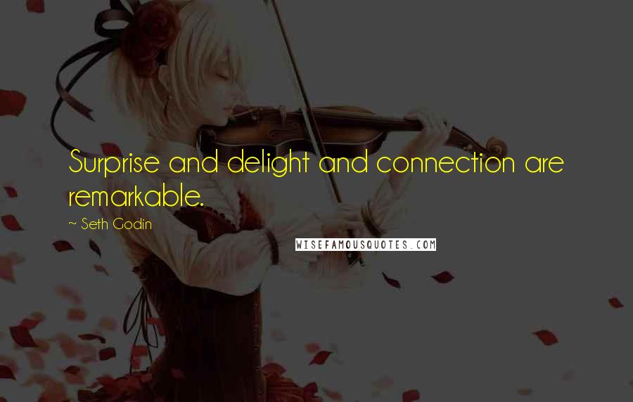 Seth Godin Quotes: Surprise and delight and connection are remarkable.