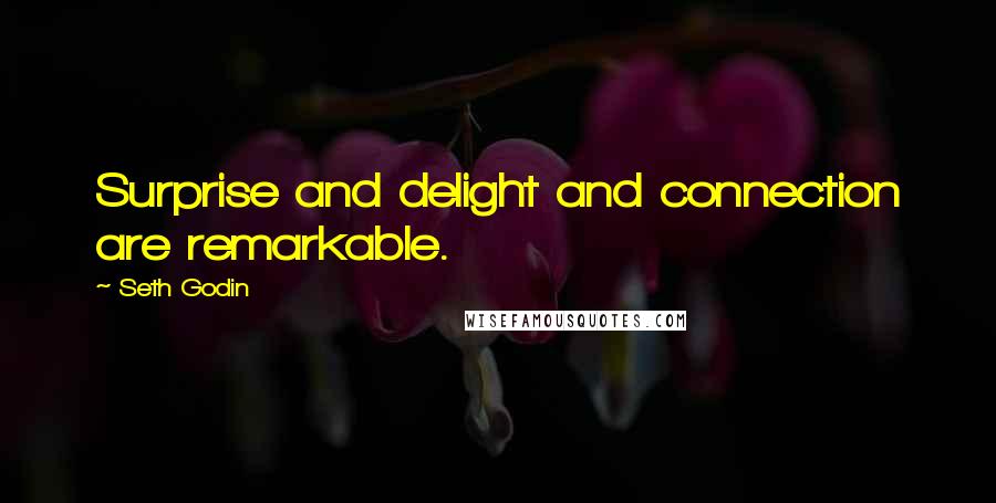 Seth Godin Quotes: Surprise and delight and connection are remarkable.